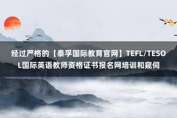 经过严格的【泰孚国际教育官网】TEFL/TESOL国际英语教师资格证书报名网培训和窥伺