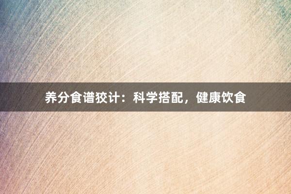养分食谱狡计：科学搭配，健康饮食
