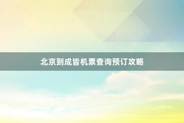 北京到成皆机票查询预订攻略