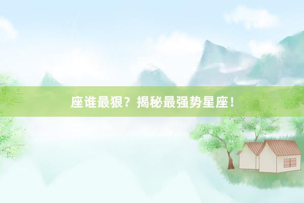 座谁最狠？揭秘最强势星座！
