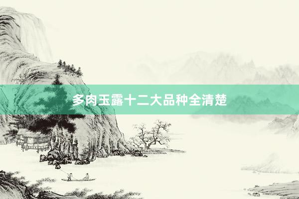 多肉玉露十二大品种全清楚