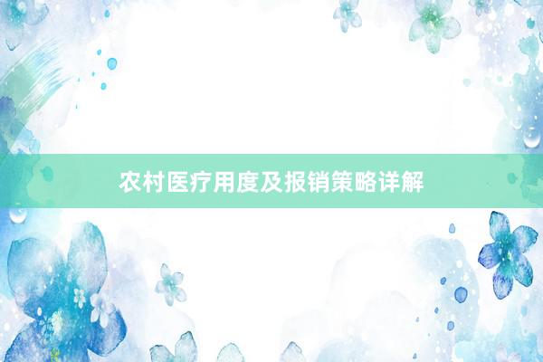 农村医疗用度及报销策略详解