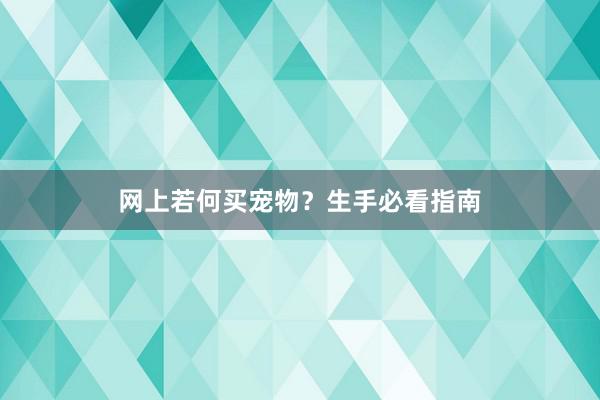 网上若何买宠物？生手必看指南